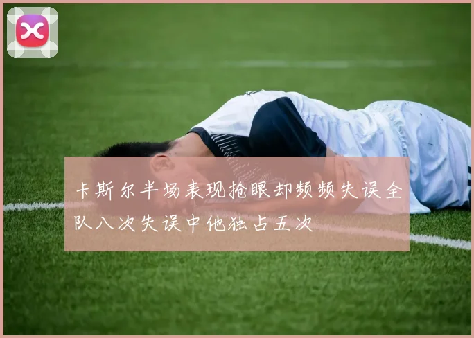 卡斯尔半场表现抢眼却频频失误全队八次失误中他独占五次