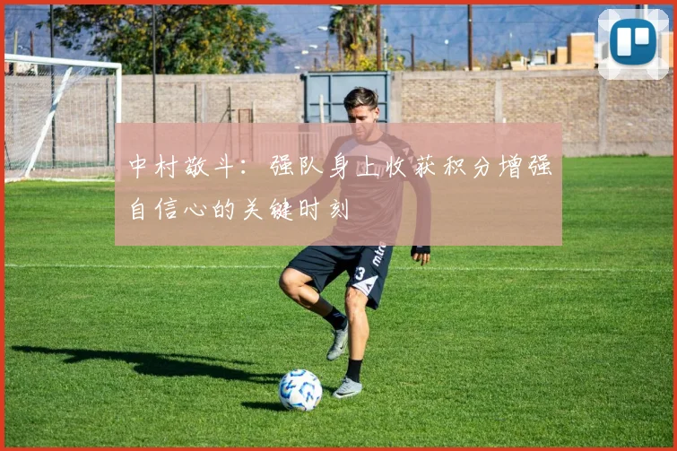 中村敬斗：强队身上收获积分增强自信心的关键时刻