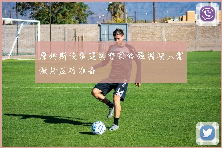 詹姆斯谈雷霆调整策略强调湖人需做好应对准备