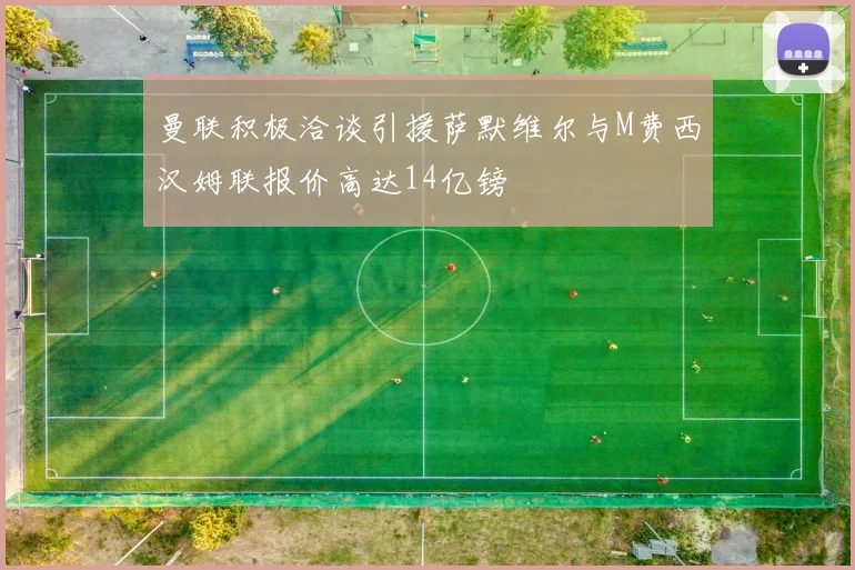 曼联积极洽谈引援萨默维尔与M费西汉姆联报价高达14亿镑